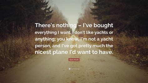 Elon Musk Quote: “There’s nothing – I’ve bought everything I want. I don’t like yachts or ...
