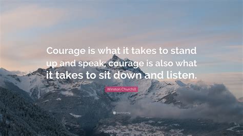 Winston Churchill Quote: “Courage is what it takes to stand up and speak; courage is also what ...