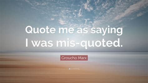 Groucho Marx Quote: “Quote me as saying I was mis-quoted.”