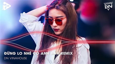 Đừng Lo Nhé Có Anh Đây Remix - Trái Tim Anh Đây Chỉ Có Chân Tình - Nếu ...