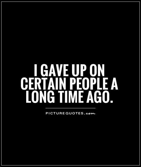 i-gave-up-on-certain-people-a-long-time-ago-quote- | Done quotes, Im done quotes, Picture quotes