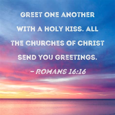 Romans 16:16 Greet one another with a holy kiss. All the churches of ...