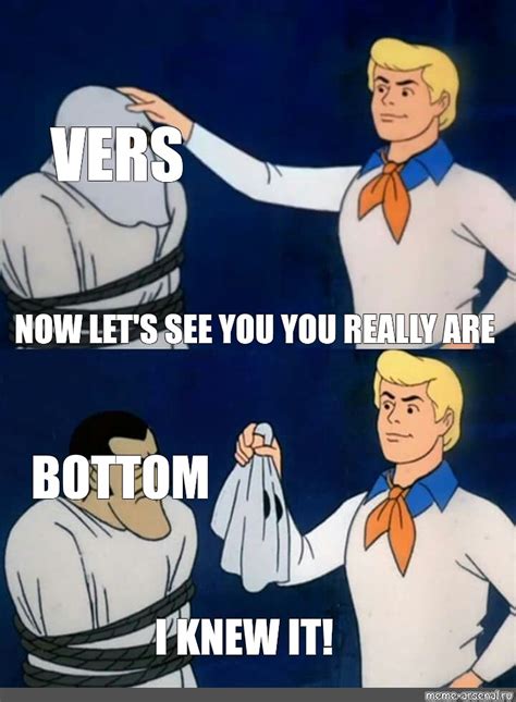 Сomics meme: "VERS NOW LET'S SEE YOU YOU REALLY ARE BOTTOM I KNEW IT ...