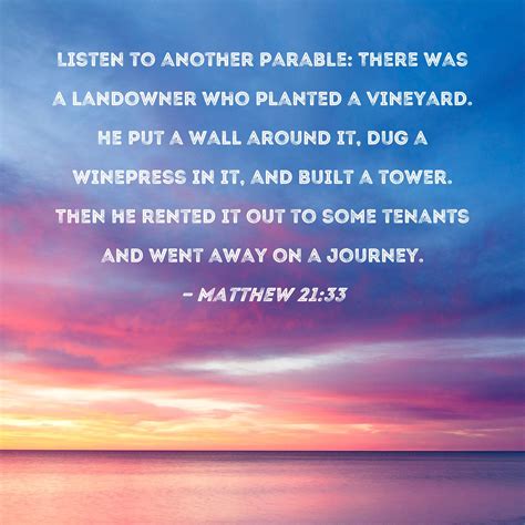 Matthew 21:33 Listen to another parable: There was a landowner who planted a vineyard. He put a ...