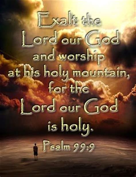 Psalm 99:9 (KJV) ~ Exalt the Lord our God, and worship at his hol ...