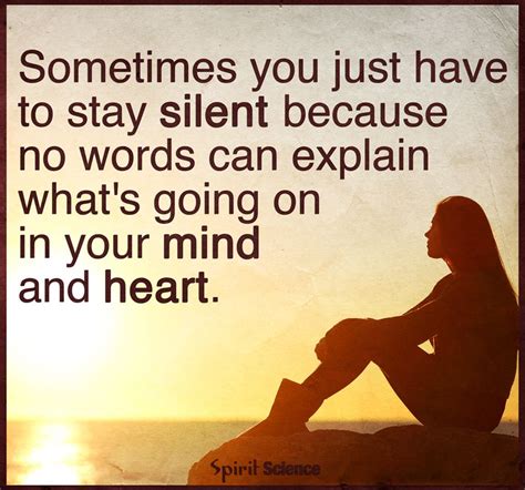 sometimes you just have to stay silent because no words can explain what's going on in your mind ...