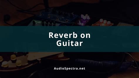 How to Use Reverb on Guitar