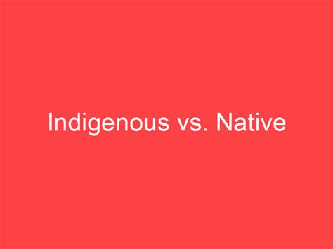 Indigenous vs. Native: What's the Difference? - Main Difference