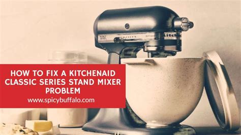 How To Fix A KitchenAid Classic Series Stand Mixer Problem | Spicy Buffalo