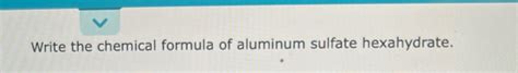 [Solved] Write the chemical formula of aluminum sulfate hexahydrate. | Course Hero