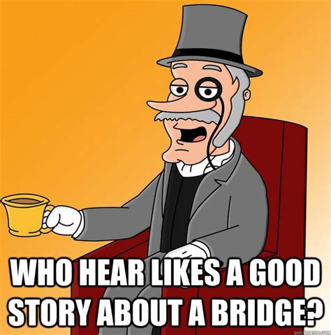 Who hear likes a good story about a bridge? - Buzz Killington - quickmeme