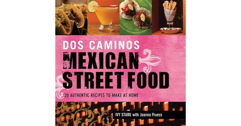 Dos Caminos Mexican Street Food: 120 Authentic Recipes to Make at Home by Ivy Stark