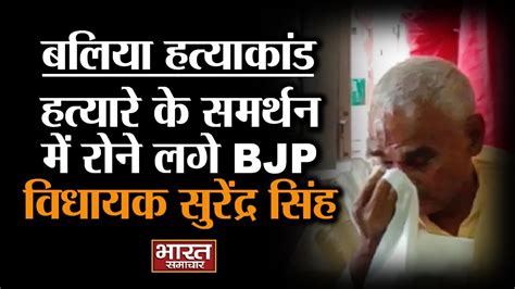 #Ballia हत्याकांड - हत्यारे के समर्थन में रोने लगे BJP विधायक सुरेंद्र सिंह. | BHARAT SAMACHAR ...