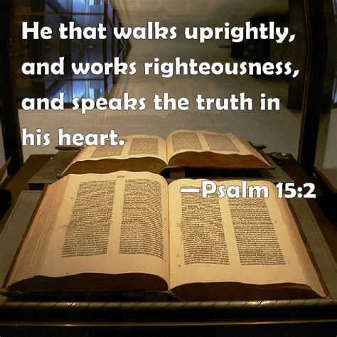 Psalm 15:2 He that walks uprightly, and works righteousness, and speaks ...