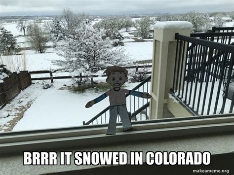 brrr it snowed in colorado Meme Generator