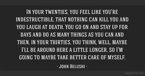 John Belushi quote: In your twenties, you feel like you're...