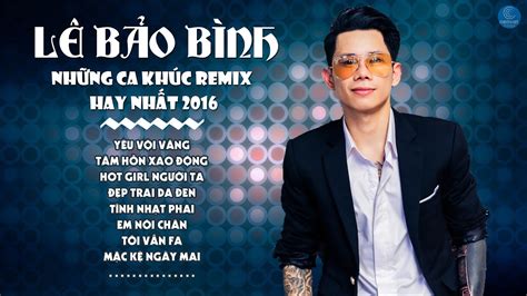 Liên Khúc Lê Bảo Bình Remix 2016 - LK Nhạc Trẻ Remix Hay Nhất của Lê ...