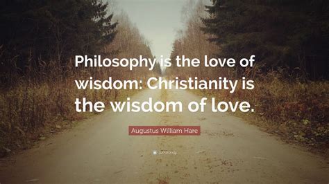 Augustus William Hare Quote: “Philosophy is the love of wisdom: Christianity is the wisdom of ...