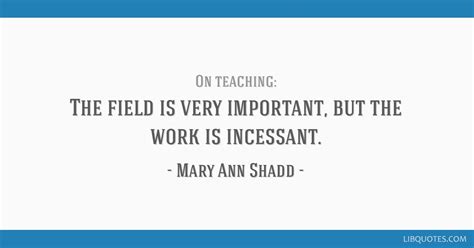 The field is very important, but the work is incessant.