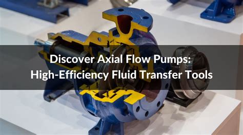 Discover Axial Flow Pumps: High-Efficiency Fluid Transfer Tools