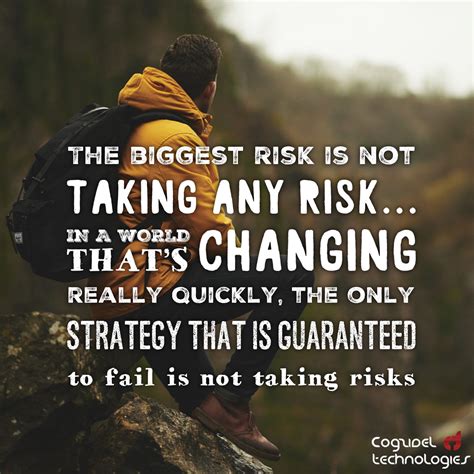 “The biggest risk is not taking any risk... In a world that’s changing ...