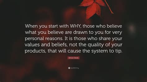 Simon Sinek Quote: “When you start with WHY, those who believe what you believe are drawn to you ...