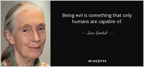 Jane Goodall quote: Being evil is something that only humans are ...