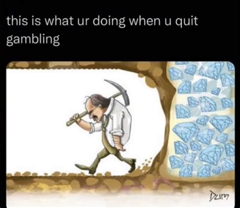 Don’t quit gambling, be a top G lol. - 9GAG