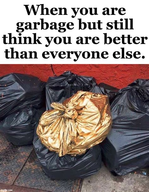 But you still are garbage, right? - Imgflip