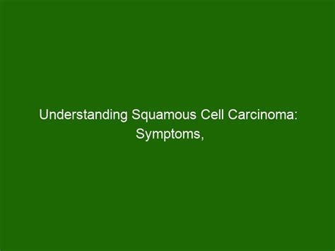 Understanding Squamous Cell Carcinoma: Symptoms, Treatment, and ...