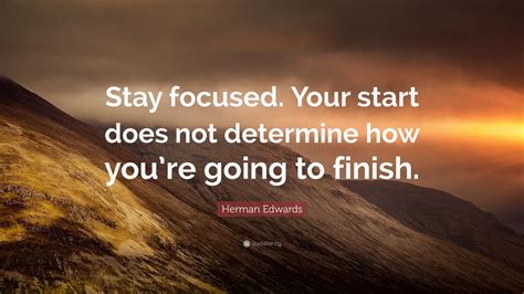 Herman Edwards Quote: “Stay focused. Your start does not determine how you’re going to finish ...