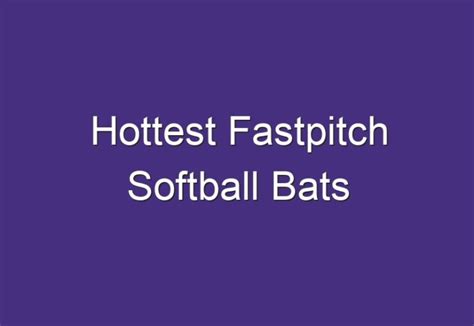 Hottest Fastpitch Softball Bats