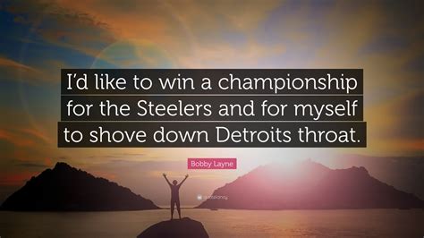 Bobby Layne Quote: “I’d like to win a championship for the Steelers and for myself to shove down ...