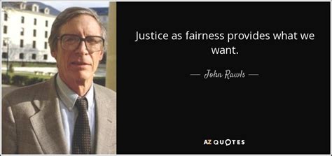 John Rawls quote: Justice as fairness provides what we want.