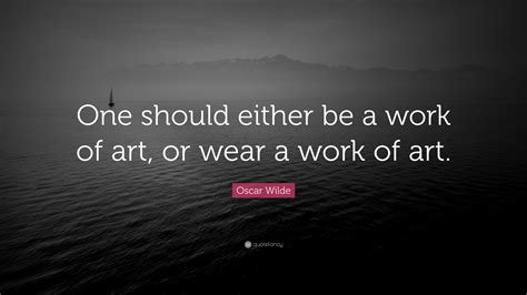 Oscar Wilde Quote: “One should either be a work of art, or wear a work ...