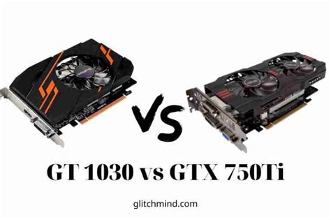 GT 1030 vs GTX 750Ti: Which Is The Better Choice? 2022