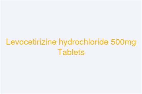 Levocetirizine hydrochloride 500mg Tablets