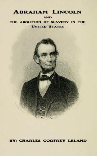 Abraham Lincoln and the abolition of slavery in the United States [By Charles Godfrey Leland ...