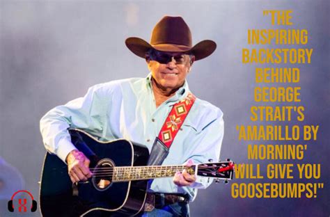 "The Inspiring Backstory Behind George Strait's 'Amarillo By Morning' Will Give You Goosebumps ...