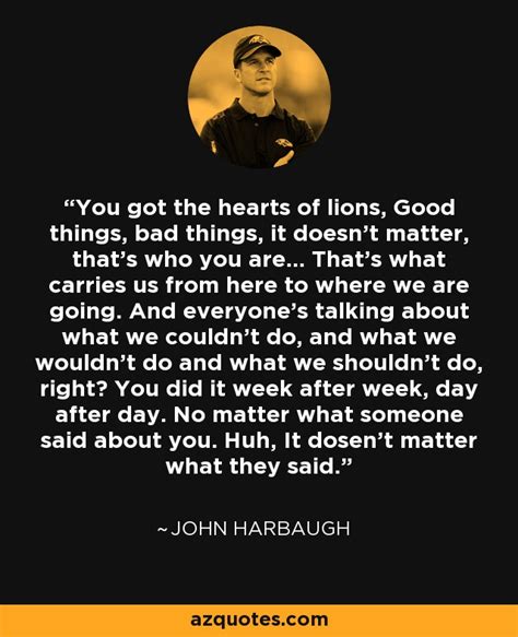 John Harbaugh quote: You got the hearts of lions, Good things, bad things...