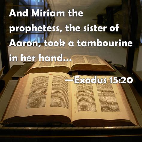 Exodus 15:20 And Miriam the prophetess, the sister of Aaron, took a tambourine in her hand; and ...