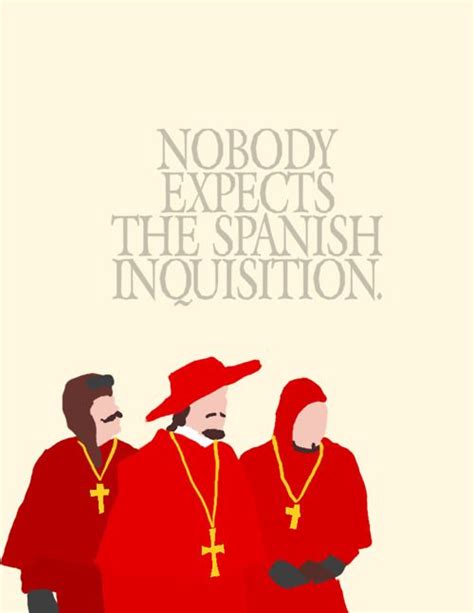 "You know what the Monty Python boys always say: 'Nobody expects the Spanish Inquisition ...