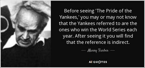 Manny Farber quote: Before seeing 'The Pride of the Yankees,' you may or...