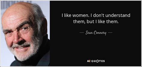 Sean Connery quote: I like women. I don't understand them, but I like...