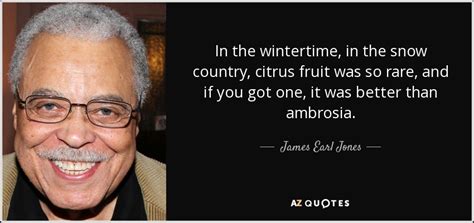 James Earl Jones quote: In the wintertime, in the snow country, citrus fruit was...