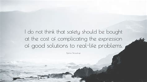 Bjarne Stroustrup Quote: “I do not think that safety should be bought at the cost of ...