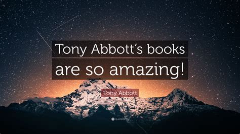 Tony Abbott Quote: “Tony Abbott’s books are so amazing!”