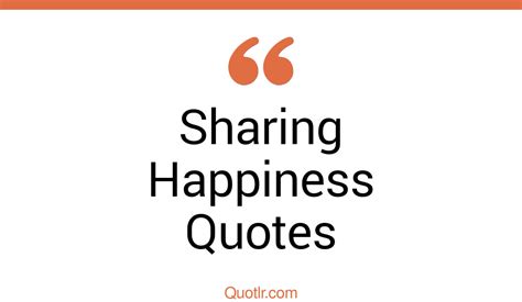 226+ Sublime Sharing Happiness Quotes That Will Unlock Your True Potential