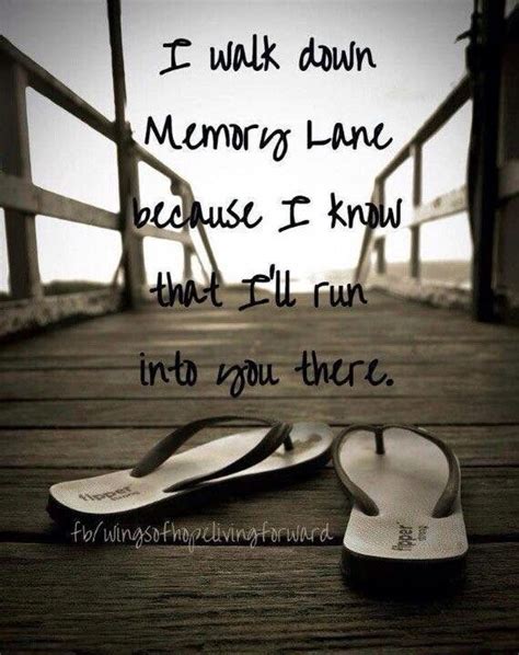 I walk down memory lane because I know that I'll run into you there ...