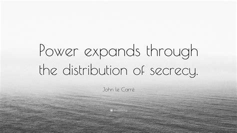 John le Carré Quote: “Power expands through the distribution of secrecy.”